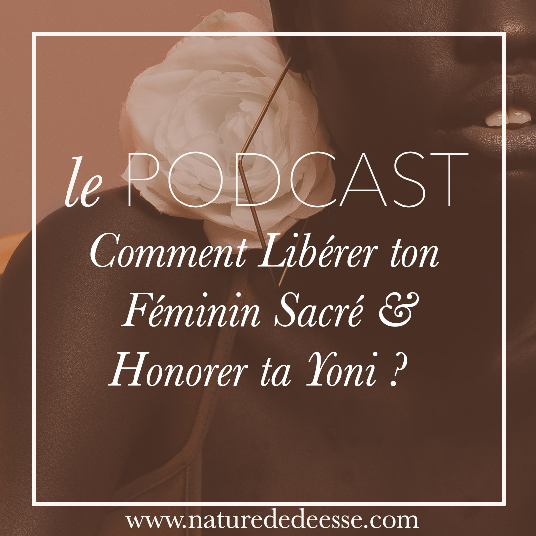 Comment Libérer ton Féminin Sacré et Honorer ta Yoni ?