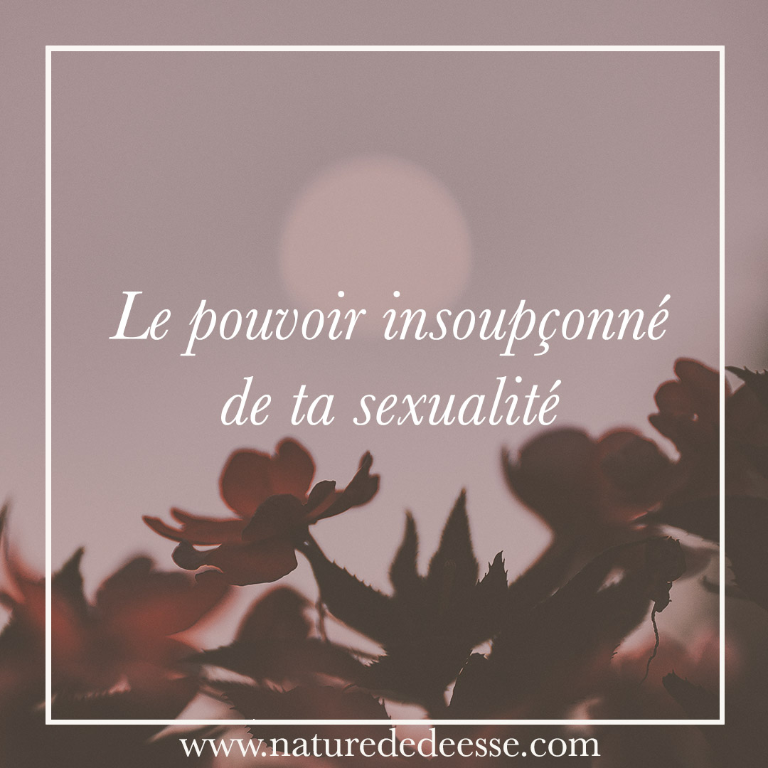 Le pouvoir insoupçonné de ta sexualité